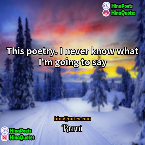 Rumi Quotes | This poetry. I never know what I'm